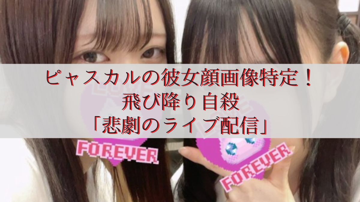 ピャスカルの彼女顔画像特定!飛び降り自殺「悲劇のライブ配信」