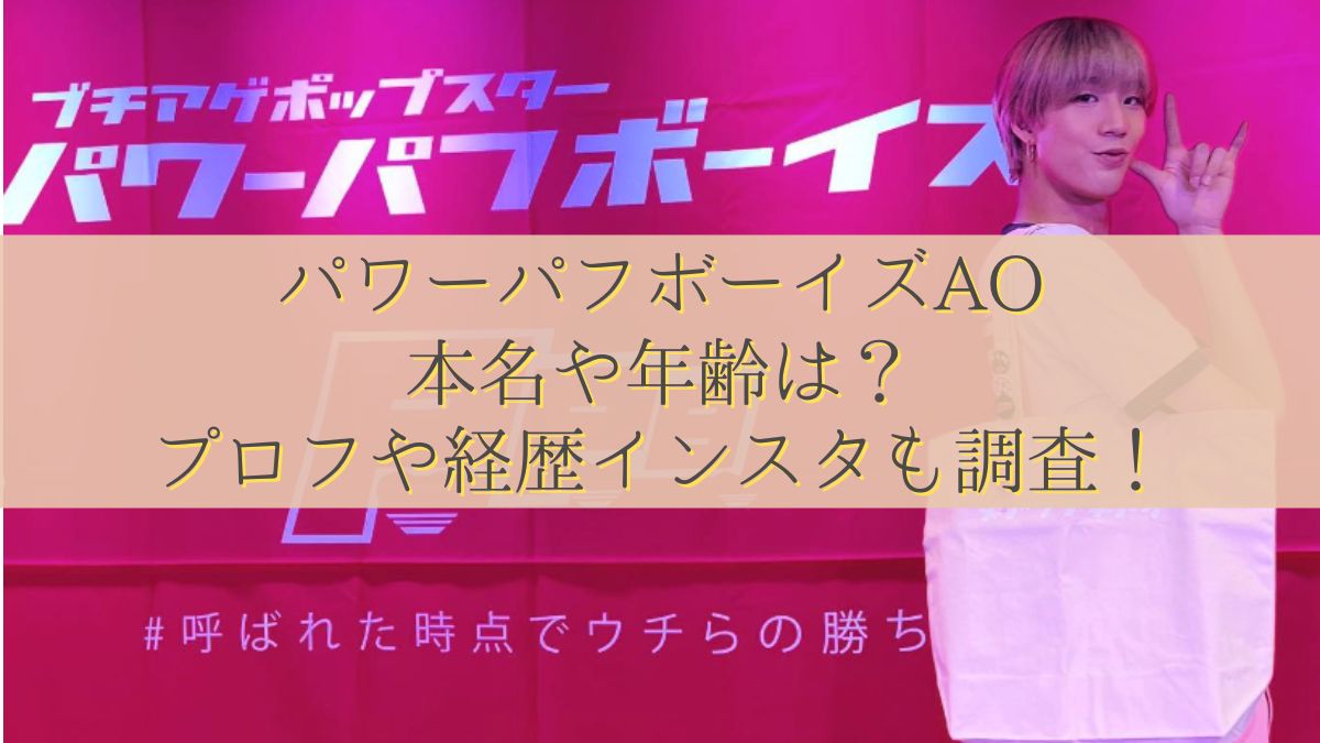 パワーパフボーイズAO本名や年齢は？プロフや経歴インスタ