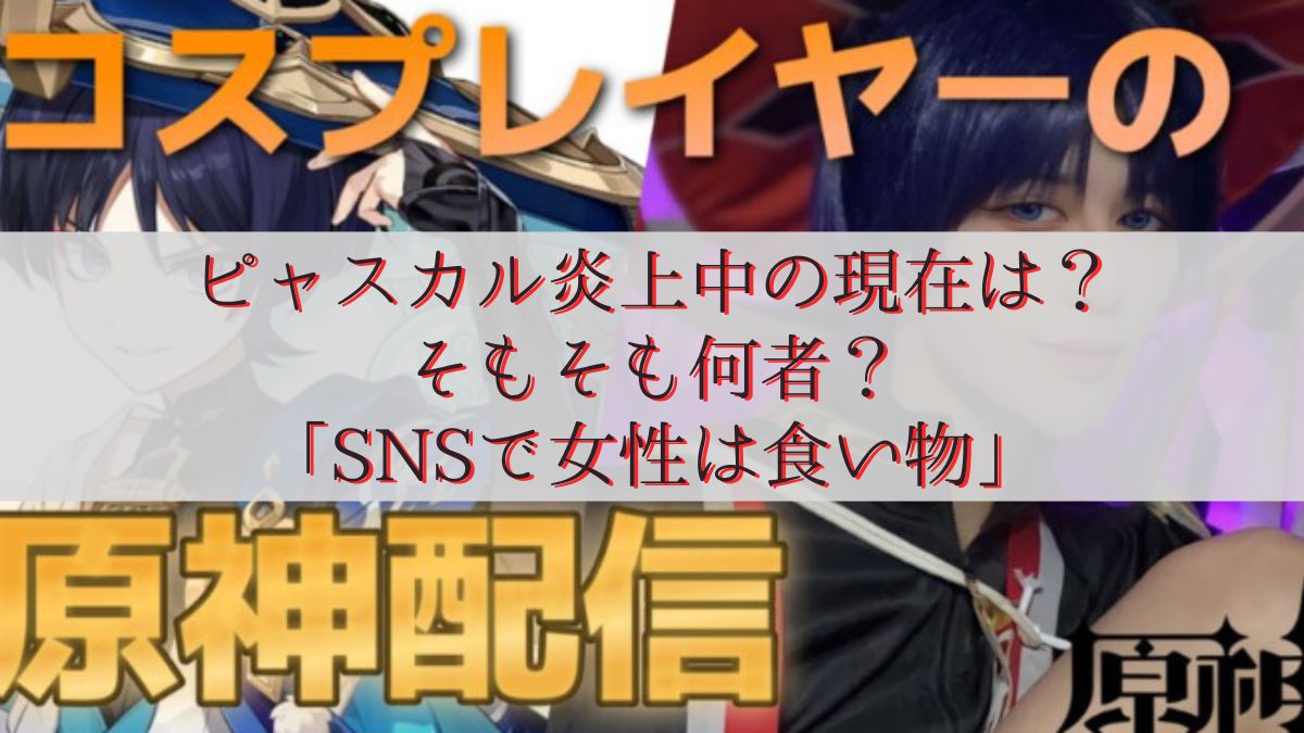 ピャスカル炎上中の現在は？そもそも何者？「SNSで女性は食い物」