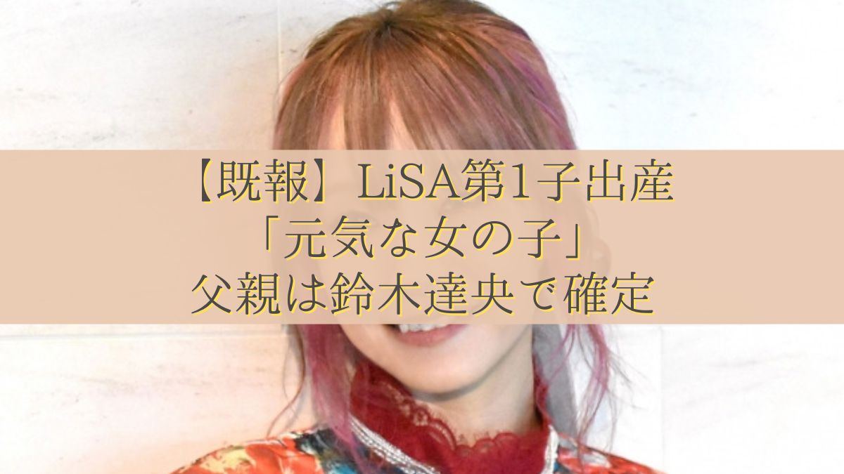 【既報】LiSA第1子出産「元気な女の子」父親は鈴木達央で確定