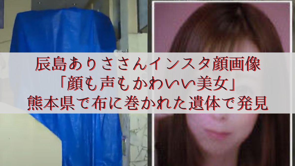 辰島ありささんインスタ顔画像「顔も声もかわいい美女」熊本県で布に巻かれた遺体で発見