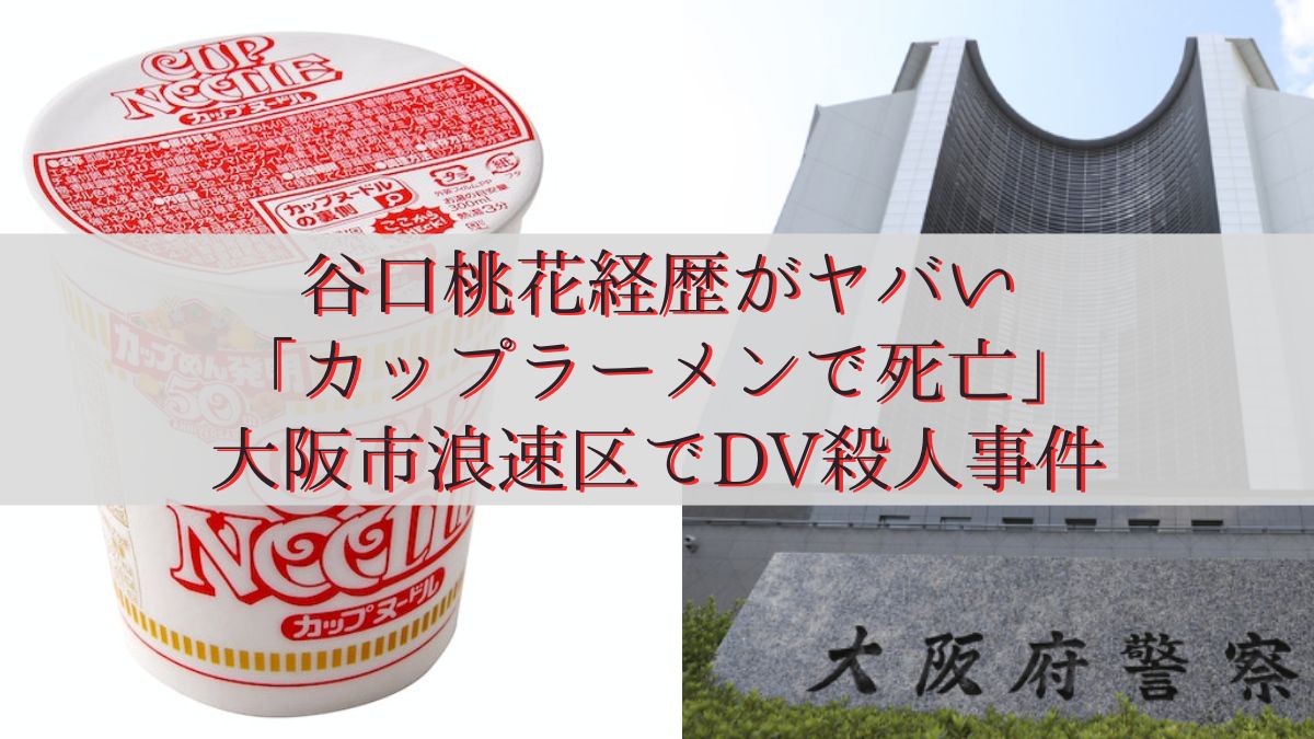 谷口桃花経歴がヤバい「カップラーメンで死亡」大阪市浪速区でDV殺人事件
