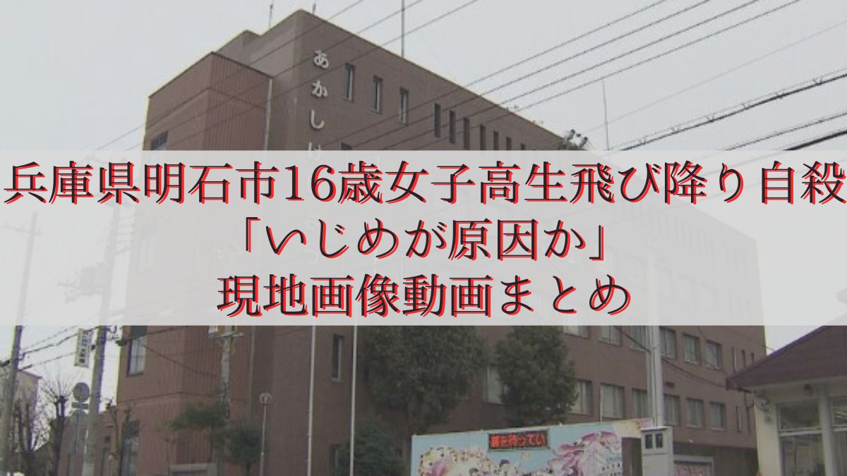 兵庫県明石市16歳女子高生飛び降り自殺「いじめが原因か」現地画像動画まとめ