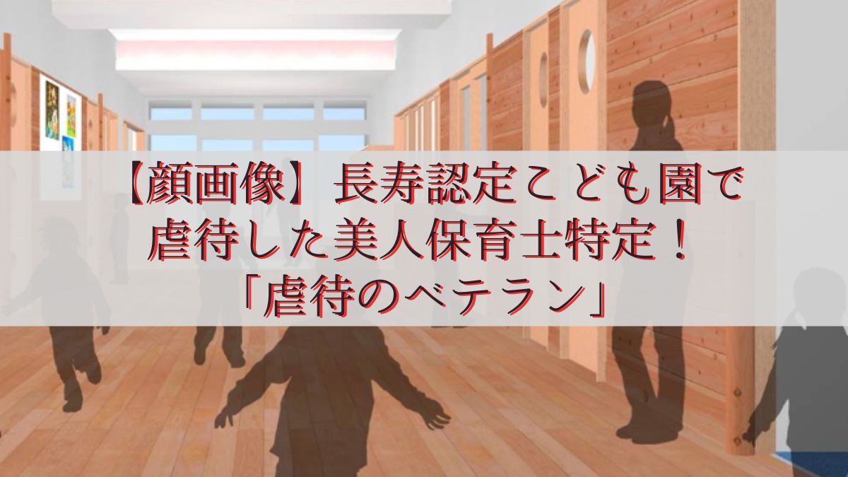【顔画像】長寿認定こども園で虐待した美人保育士特定！「虐待のベテラン」