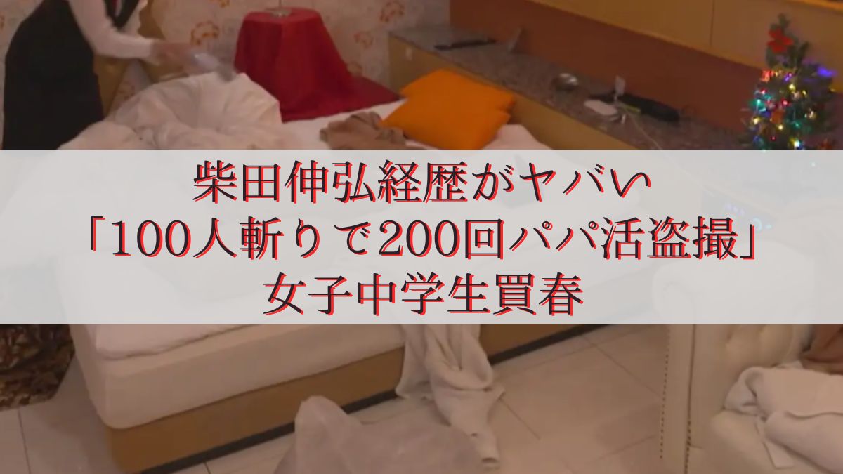柴田伸弘経歴がヤバい「100人斬りで200回パパ活盗撮」女子中学生買春