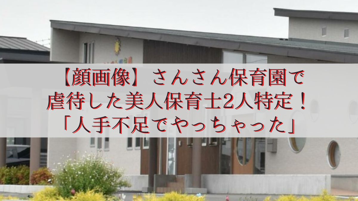 【顔画像】さんさん保育園で虐待した美人保育士2人特定！「人手不足でやっちゃった」