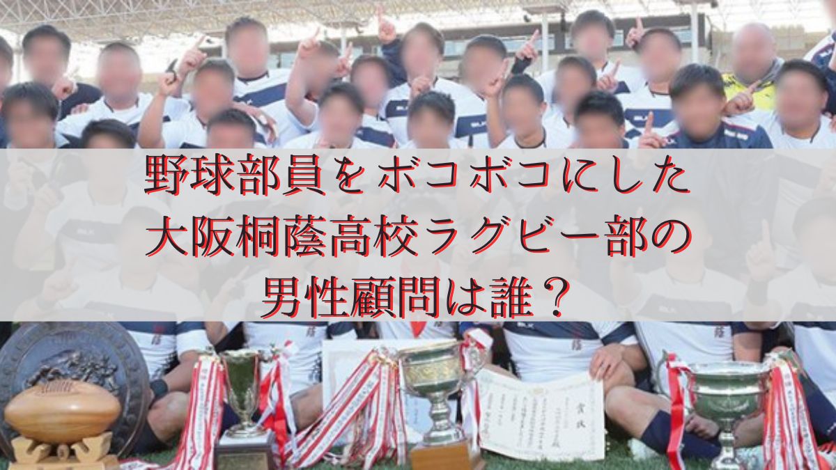 野球部員をボコボコにした大阪桐蔭高校ラグビー部の男性顧問は誰？