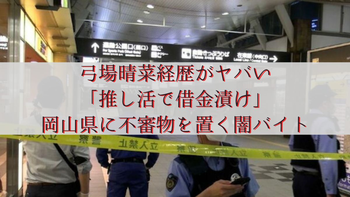 弓場晴菜経歴がヤバい「推し活で借金漬け」岡山県に不審物を置く闇バイト