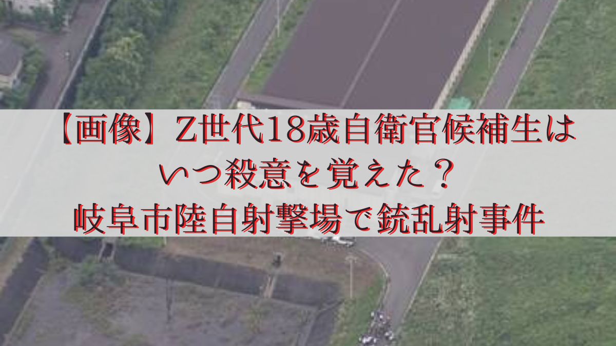 【画像】Z世代18歳自衛官候補生はいつ殺意を覚えた？岐阜市陸自射撃場で銃乱射事件