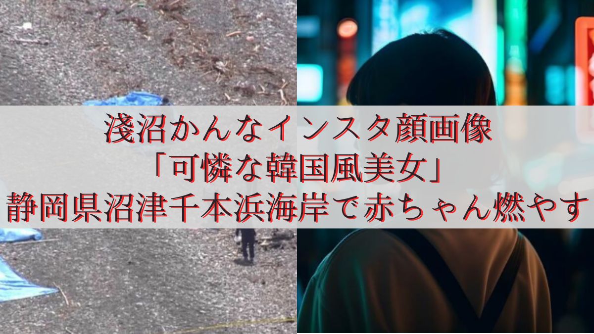 淺沼かんなインスタ顔画像「可憐な韓国風美女」静岡県沼津千本浜海岸で赤ちゃん燃やす