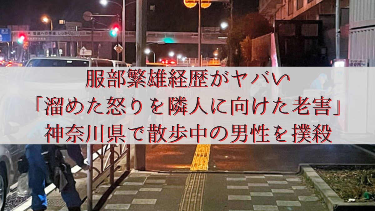服部繁雄経歴がヤバい「溜めた怒りを隣人に向けた老害」神奈川県で散歩中の男性を撲殺