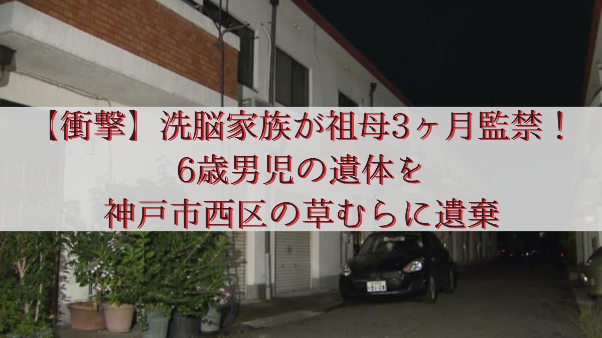 【衝撃】洗脳家族が祖母3ヶ月監禁！6歳男児の遺体を神戸市西区の草むらに遺棄