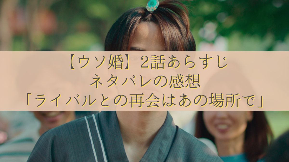 【ウソ婚】2話あらすじ・ネタバレの感想「ライバルとの再会はあの場所で」