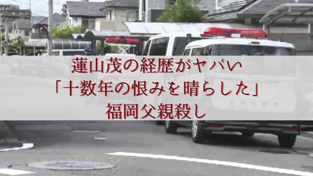 蓮山茂の経歴がヤバい「十数年の恨みを晴らした」福岡父親殺し