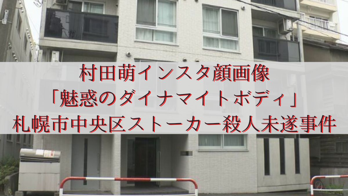 村田萌インスタ顔画像「魅惑のダイナマイトボディ」札幌市中央区ストーカー殺人未遂事件