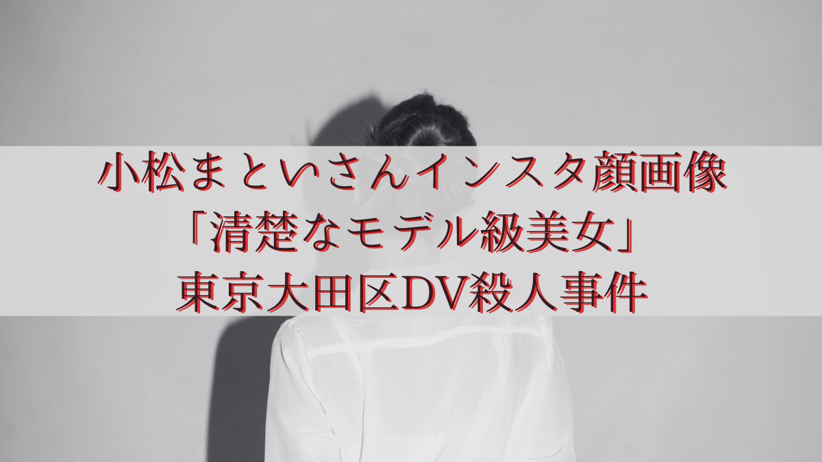 小松まといさんインスタ顔画像「清楚なモデル級美女」東京大田区DV殺人事件