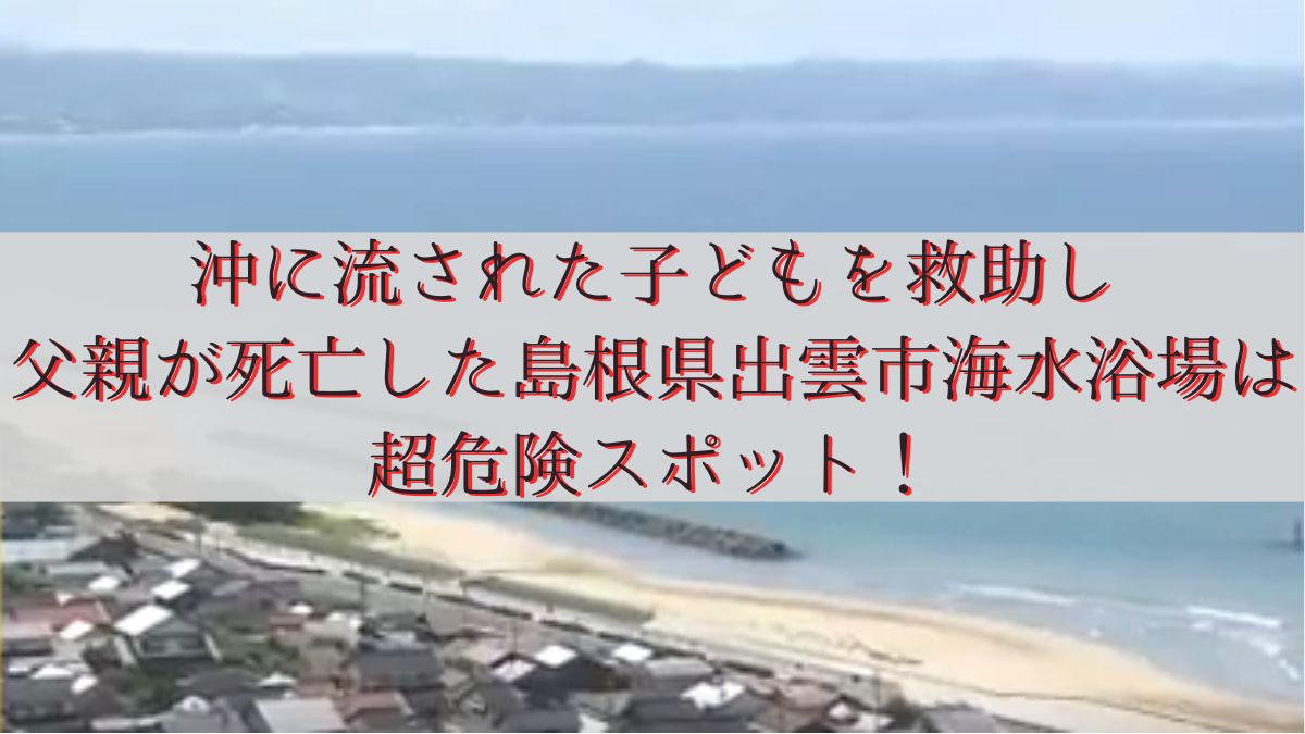 沖に流された子どもを救助し父親が死亡した島根県出雲市海水浴場は超危険スポット！