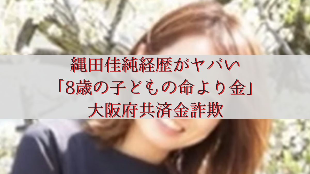 縄田佳純経歴がヤバい「8歳の子どもの命より金」大阪府共済金詐欺