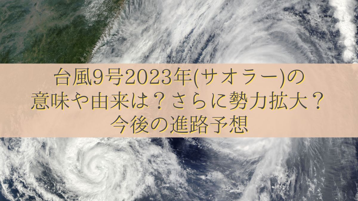 台風9号2023年(サオラー)の意味や由来は？さらに勢力拡大？今後の進路予想