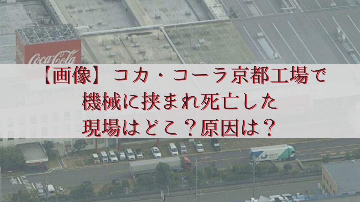 【画像】コカ・コーラ京都工場で機械に挟まれ死亡した現場はどこ？原因は？