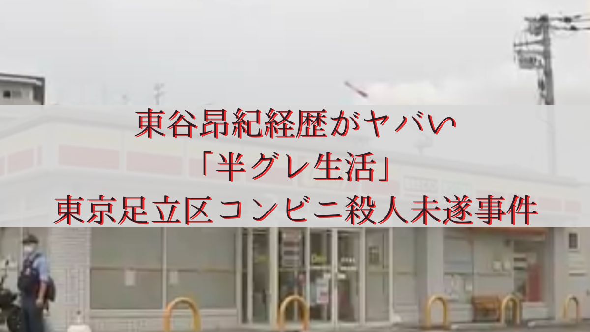 東谷昂紀経歴がヤバい「半グレ生活」東京足立区コンビニ殺人未遂事件