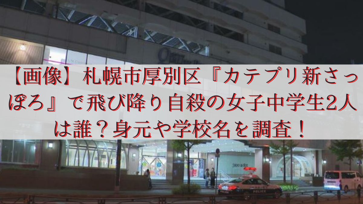 【画像】札幌市厚別区の『カテプリ新さっぽろ』で飛び降り自殺の女子中学生2人は誰？身元や学校名を調査！