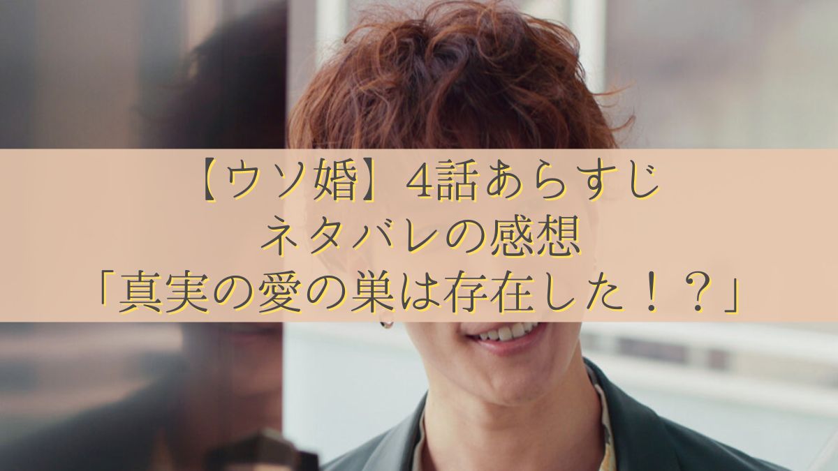 【ウソ婚】4話あらすじ・ネタバレの感想「真実の愛の巣は存在した！？」