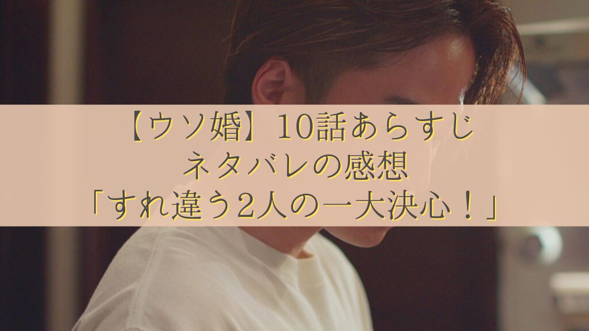 【ウソ婚】10話あらすじ・ネタバレの感想「すれ違う2人の一大決心！」