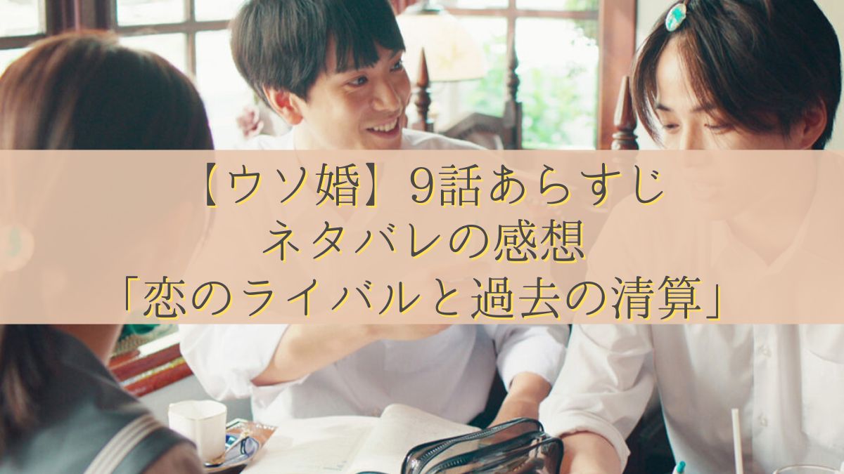 【ウソ婚】9話あらすじ・ネタバレの感想「恋のライバルと過去の清算」