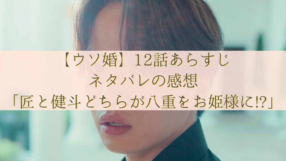 【ウソ婚】12話あらすじ・ネタバレの感想「匠と健斗どちらが八重をお姫様に!?」