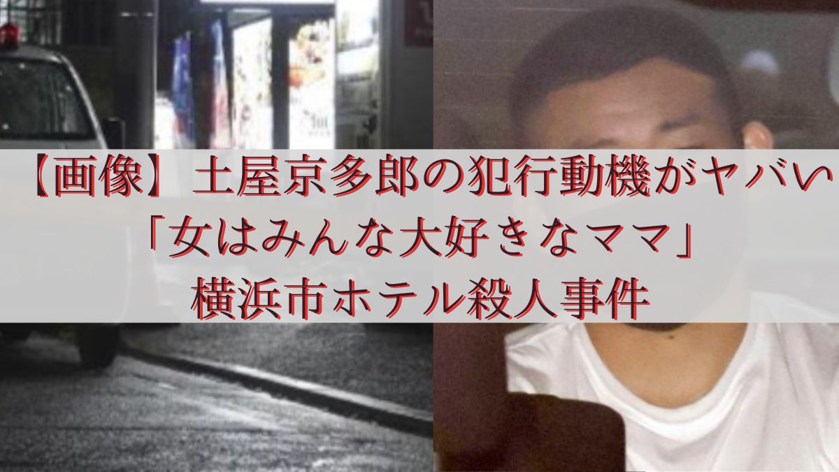 【画像】土屋京多郎の犯行動機がヤバい「女はみんな大好きなママ」横浜市ホテル殺人事件