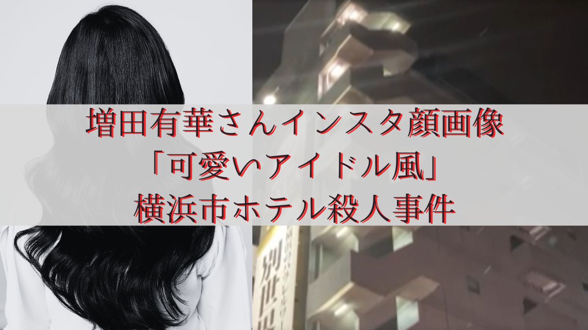 増田有華さんインスタ顔画像「可愛いアイドル風」横浜市ホテル殺人事件