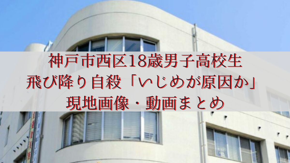 神戸市西区18歳男子高校生が飛び降り自殺「いじめが原因か」現地画像動画まとめ