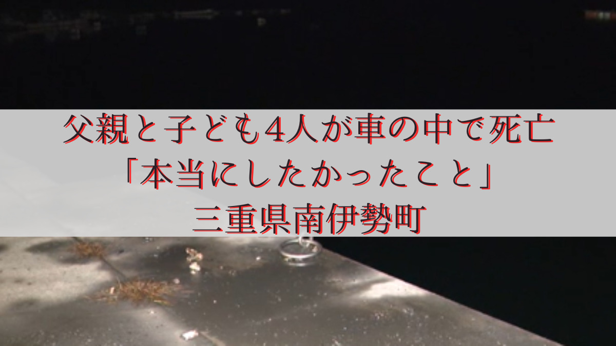 父親と子ども4人が車の中で死亡「本当にしたかったこと」三重県南伊勢町