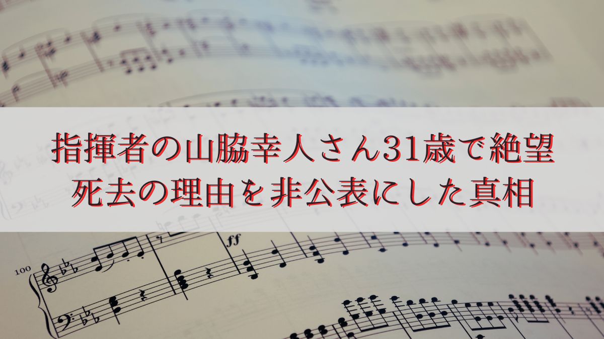指揮者の山脇幸人さん31歳で絶望・死去の理由を非公表にした真相