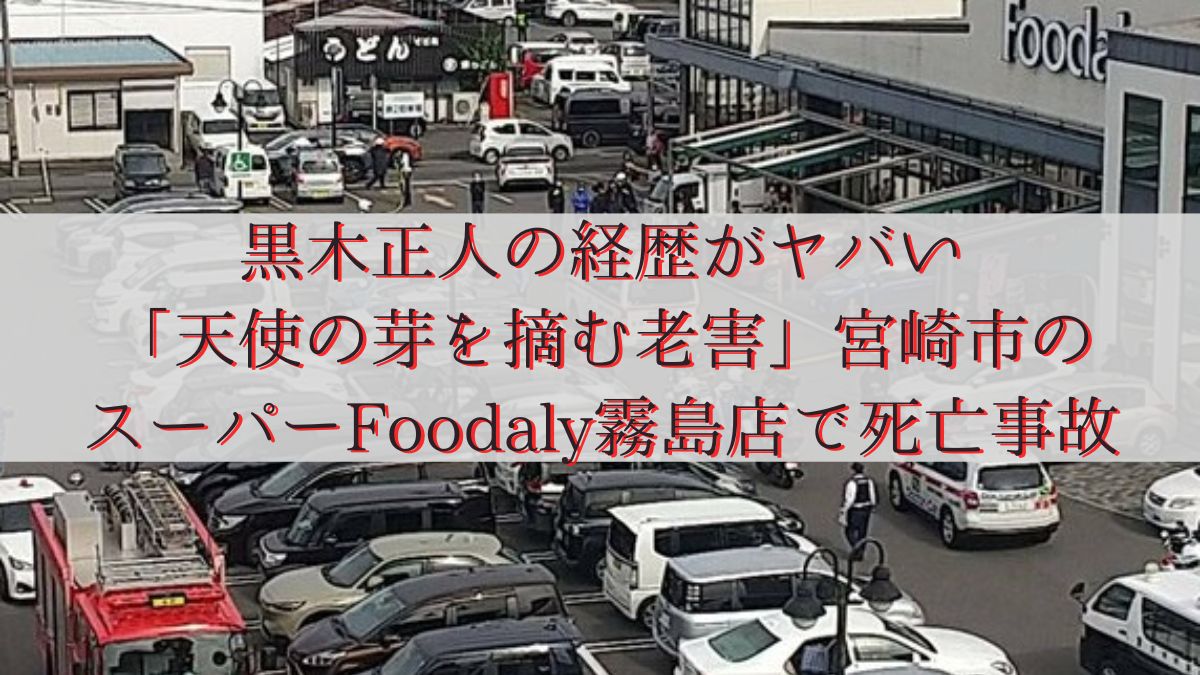 黒木正人の経歴がヤバい「天使の芽を摘む老害」宮崎市のスーパーFoodaly霧島店で死亡事故