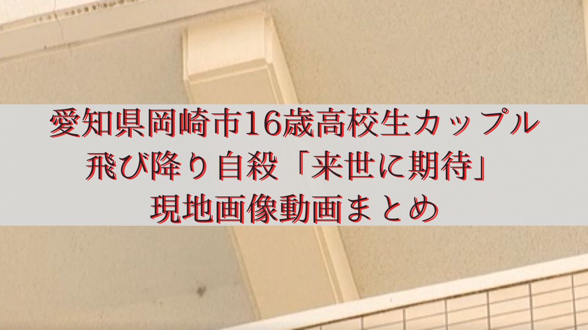 愛知県岡崎市16歳高校生カップル飛び降り自殺「来世に期待」現地画像動画まとめ