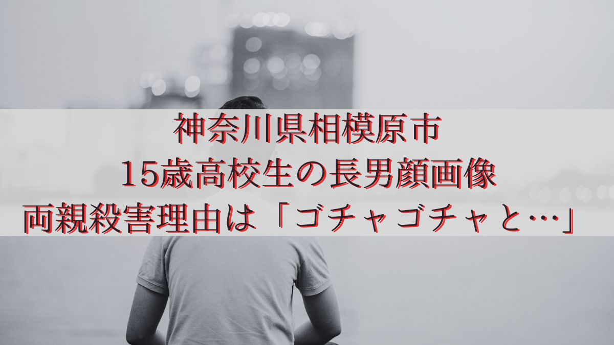 神奈川県相模原市・15歳高校生の長男顔画像・両親殺害理由は「ゴチャゴチャと…」
